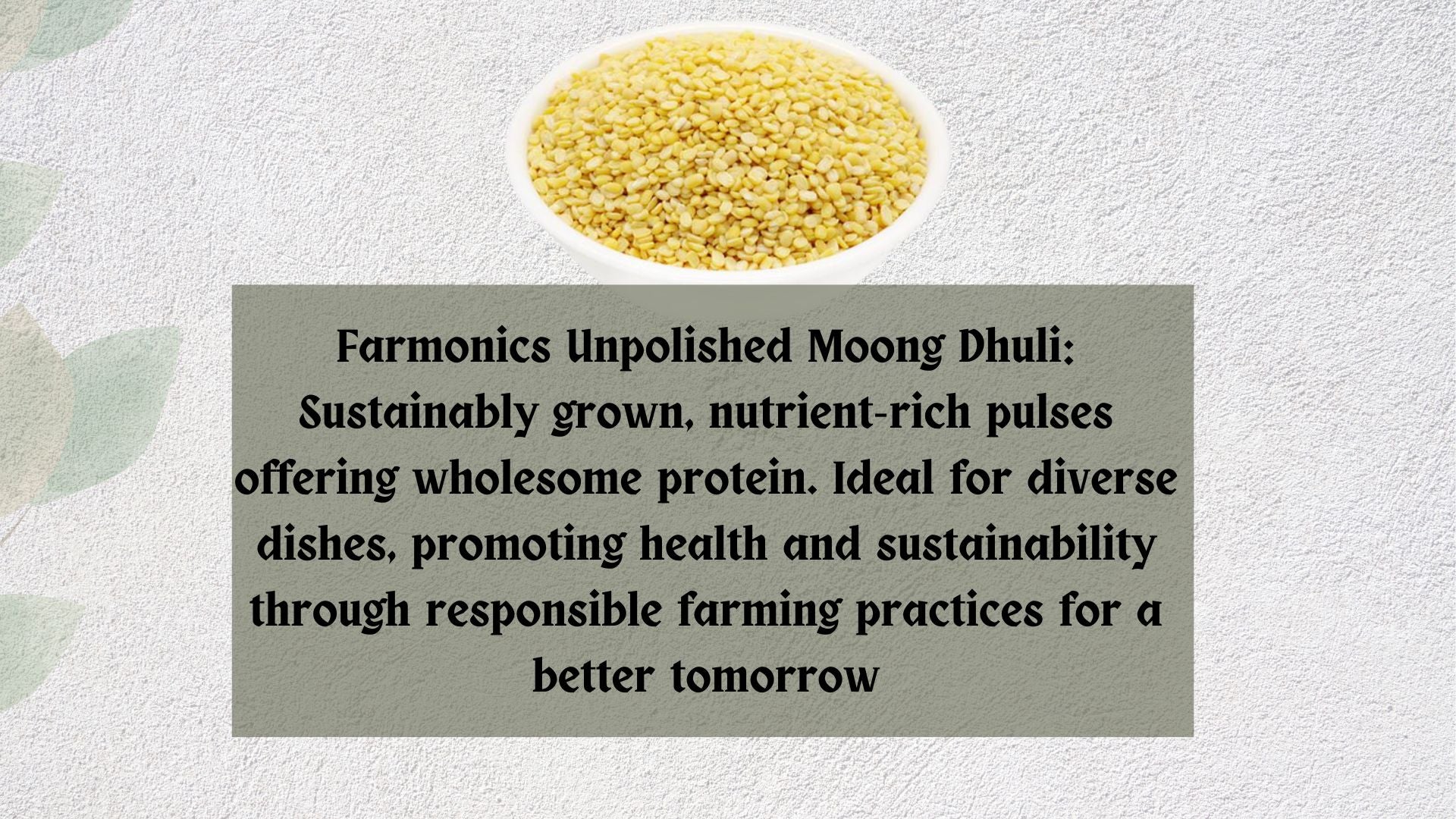Here are some of the information about Farmonics best quality unpolished moong dhuli 