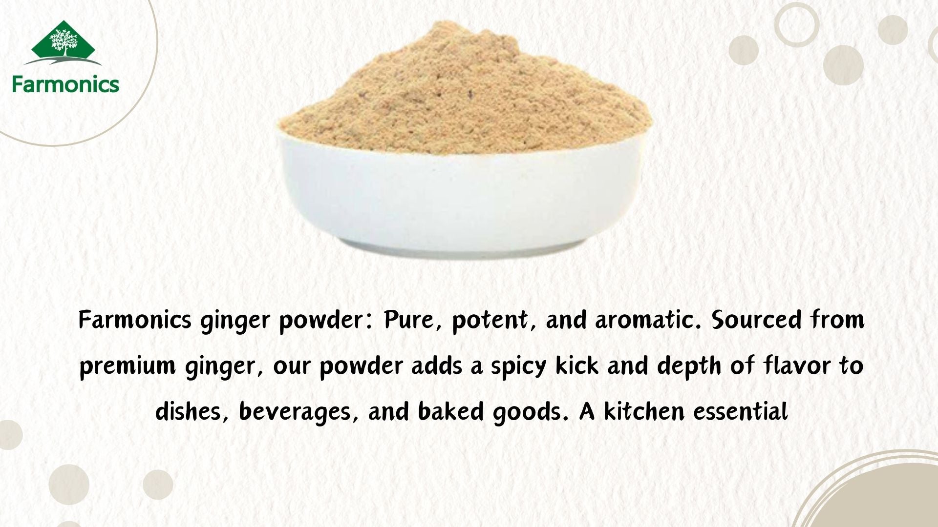 Here are some of the information about farmonics premioum quality  ginger powder/ sauth powder
