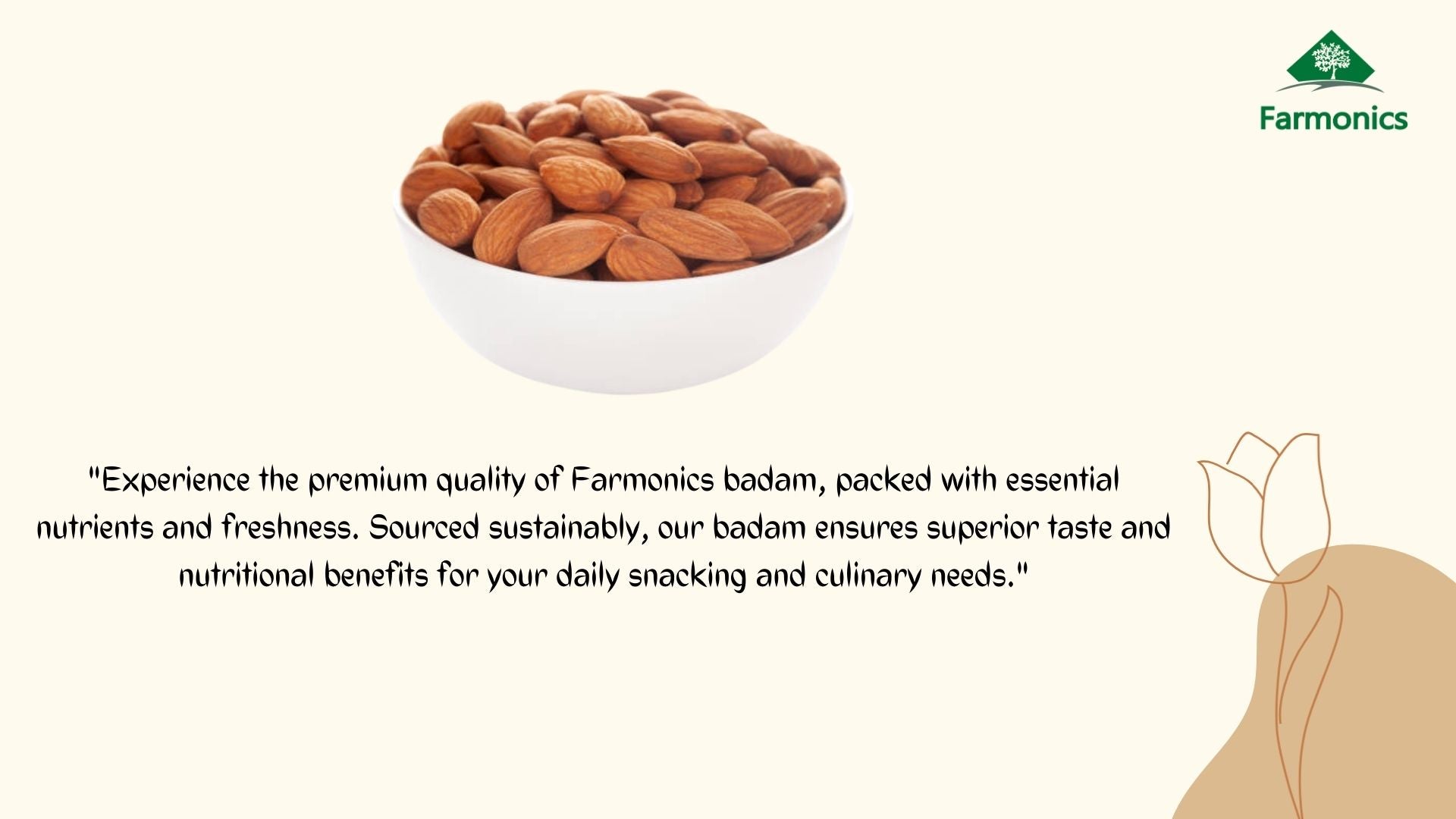  Here are some of the information about farmonics premioum quality   almonds/Badam